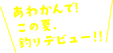 あわかんこの夏、釣りデビュー！！