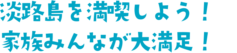 淡路島を満喫しよう！家族みんなが大満足！